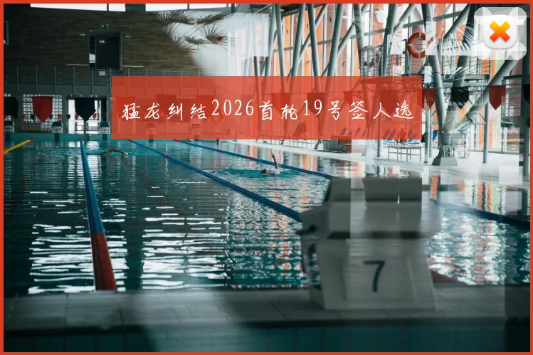 猛龙纠结2026首轮19号签人选