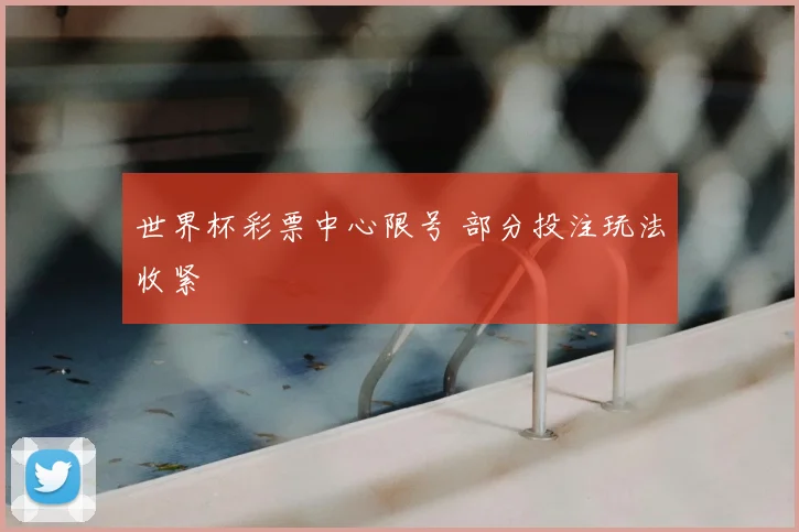 世界杯彩票中心限号 部分投注玩法收紧