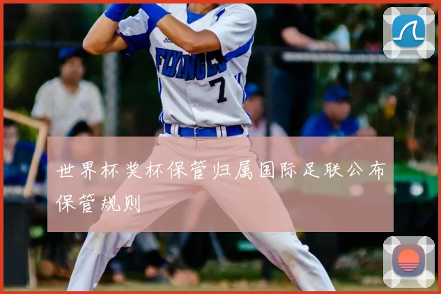 世界杯奖杯保管归属国际足联公布保管规则