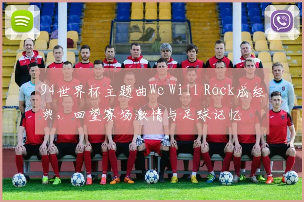 94世界杯主题曲We Will Rock成经典，回望赛场激情与足球记忆