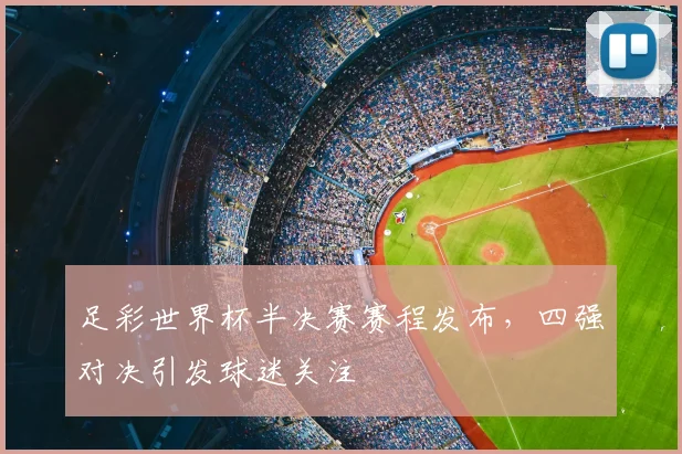 足彩世界杯半决赛赛程发布，四强对决引发球迷关注
