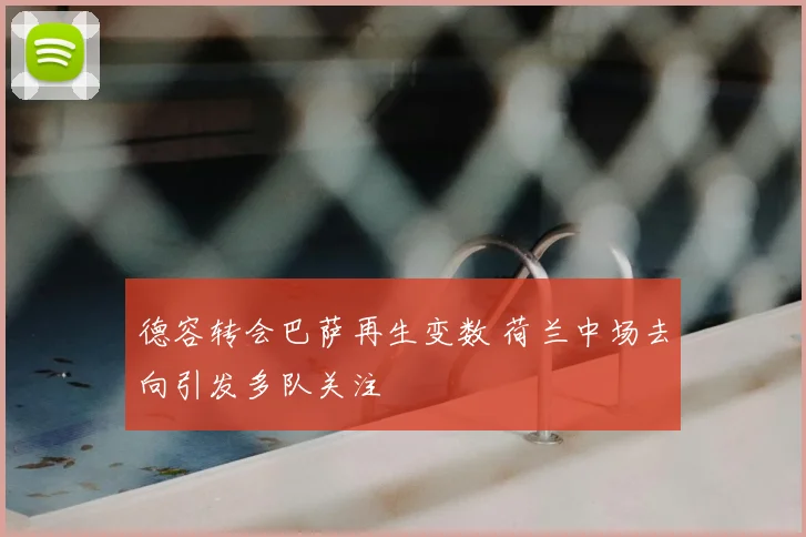 德容转会巴萨再生变数 荷兰中场去向引发多队关注