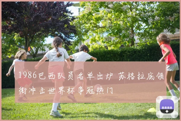 1986巴西队员名单出炉 苏格拉底领衔冲击世界杯争冠热门
