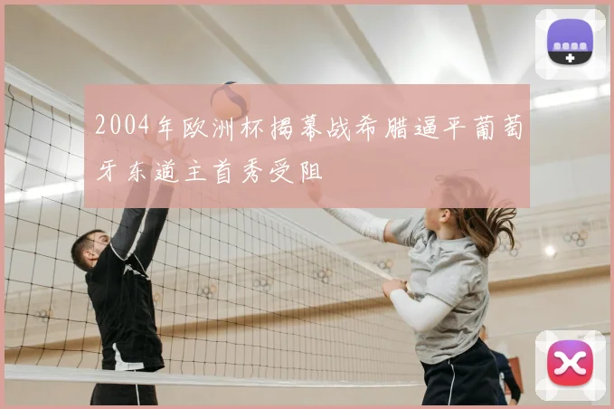 2004年欧洲杯揭幕战希腊逼平葡萄牙东道主首秀受阻