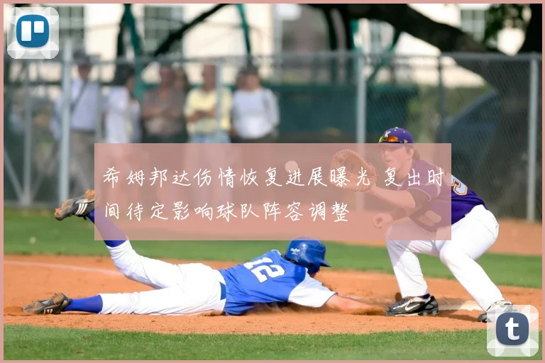希姆邦达伤情恢复进展曝光 复出时间待定影响球队阵容调整