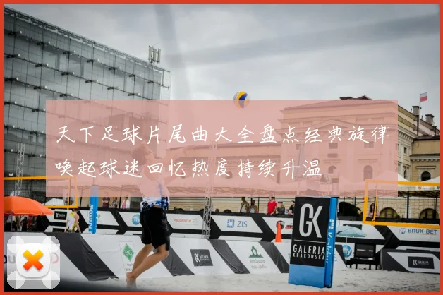 天下足球片尾曲大全盘点经典旋律唤起球迷回忆热度持续升温