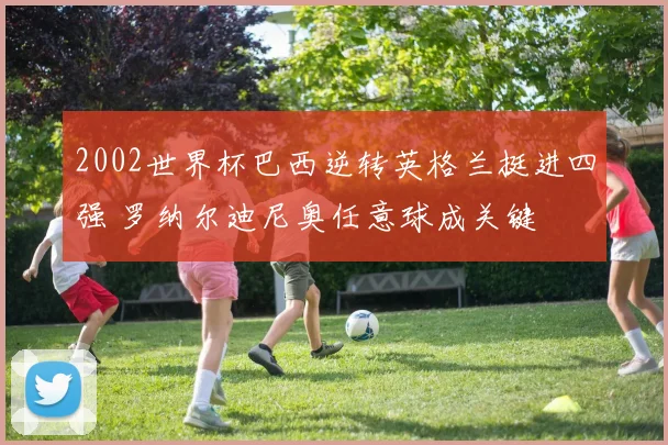 2002世界杯巴西逆转英格兰挺进四强 罗纳尔迪尼奥任意球成关键