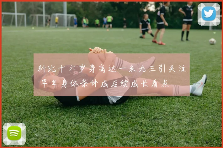 科比十六岁身高达一米九三引关注 早年身体条件成后续成长看点