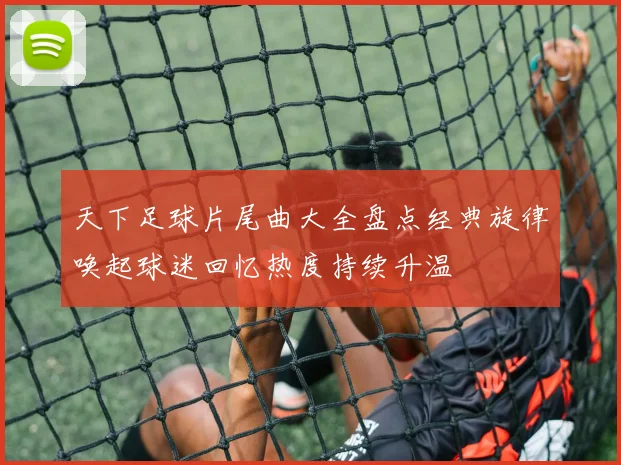 天下足球片尾曲大全盘点经典旋律唤起球迷回忆热度持续升温