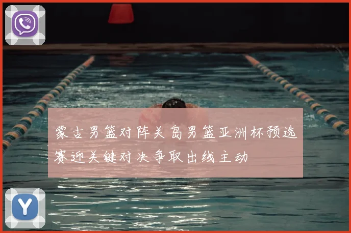 蒙古男篮对阵关岛男篮亚洲杯预选赛迎关键对决争取出线主动